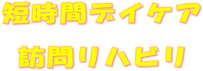 短時間デイケア  訪問リハビリ